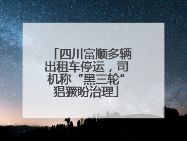 四川富顺多辆出租车停运，司机称“黑三轮”猖獗盼治理