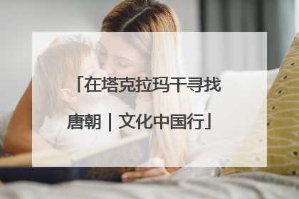 在塔克拉玛干寻找唐朝｜文化中国行