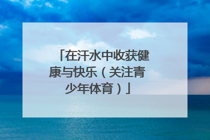 在汗水中收获健康与快乐（关注青少年体育）