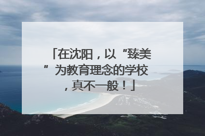 在沈阳，以“臻美”为教育理念的学校，真不一般！