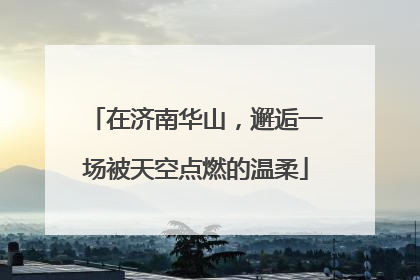 在济南华山，邂逅一场被天空点燃的温柔