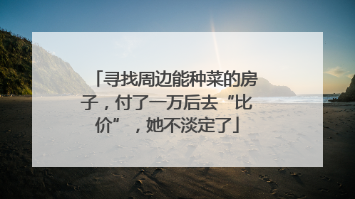 寻找周边能种菜的房子，付了一万后去“比价”，她不淡定了