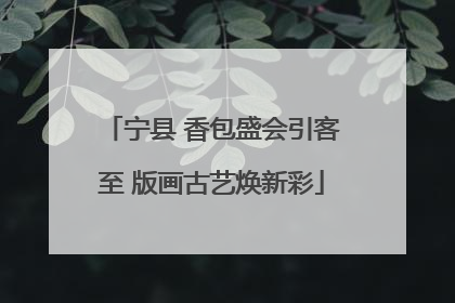 宁县 香包盛会引客至 版画古艺焕新彩