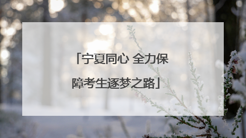 宁夏同心 全力保障考生逐梦之路