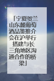 宁夏贺兰山东麓葡萄酒品鉴推介会在沪举行 搭建与长三角地区沟通合作的桥梁