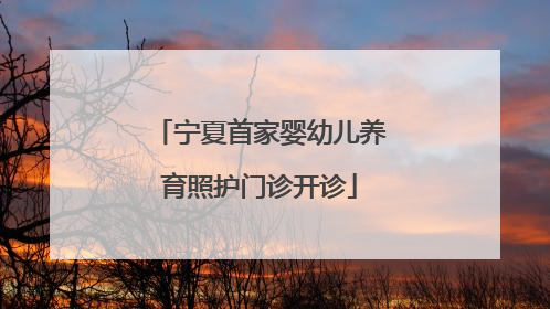 宁夏首家婴幼儿养育照护门诊开诊