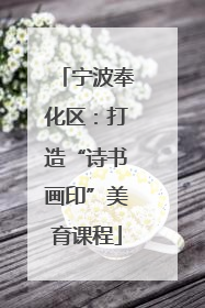 宁波奉化区：打造“诗书画印”美育课程