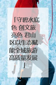 守碧水底色 创文旅亮色 君山区以生态赋能全域旅游高质量发展
