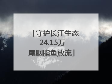 守护长江生态 24.15万尾胭脂鱼放流