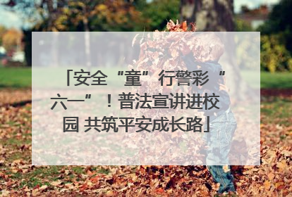 安全“童”行警彩“六一”！普法宣讲进校园 共筑平安成长路