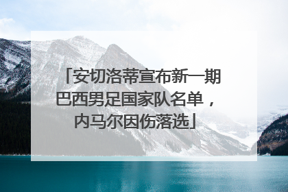 安切洛蒂宣布新一期巴西男足国家队名单，内马尔因伤落选