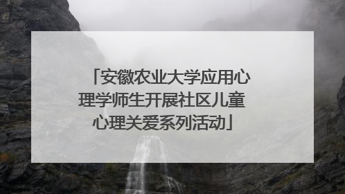 安徽农业大学应用心理学师生开展社区儿童心理关爱系列活动