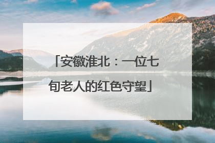 安徽淮北：一位七旬老人的红色守望