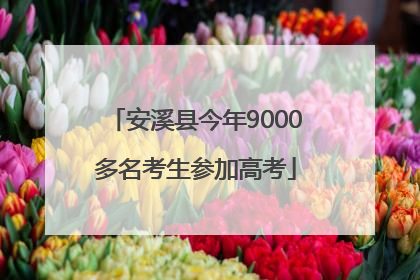 安溪县今年9000多名考生参加高考