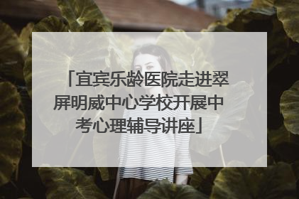 宜宾乐龄医院走进翠屏明威中心学校开展中考心理辅导讲座