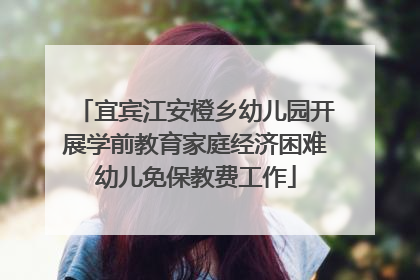 宜宾江安橙乡幼儿园开展学前教育家庭经济困难幼儿免保教费工作