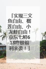 实现三文鱼自由、榴莲自由、小龙虾自由！京东七鲜618终极福利来袭！