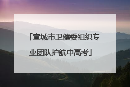 宣城市卫健委组织专业团队护航中高考