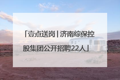 壹点送岗│济南综保控股集团公开招聘22人