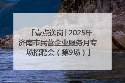壹点送岗│2025年济南市民营企业服务月专场招聘会（第9场）
