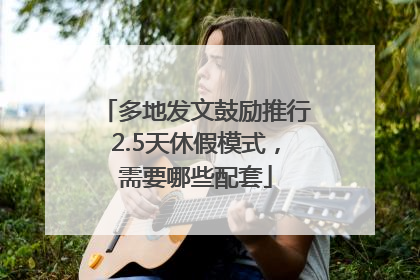 多地发文鼓励推行2.5天休假模式，需要哪些配套