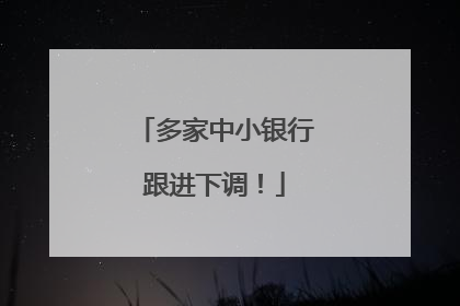 多家中小银行跟进下调！