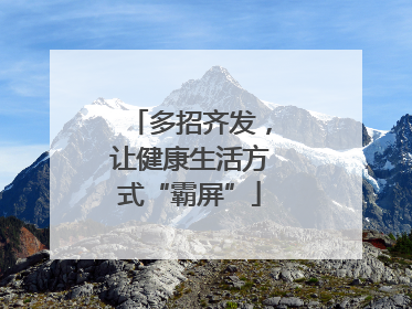 多招齐发，让健康生活方式“霸屏”