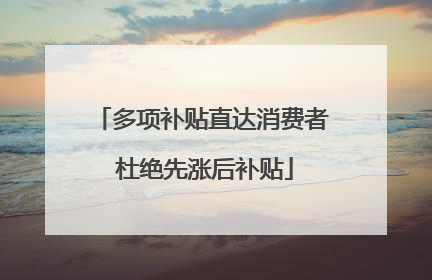 多项补贴直达消费者 杜绝先涨后补贴