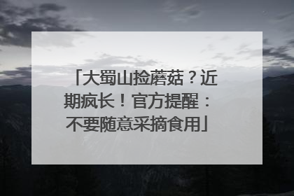 大蜀山捡蘑菇？近期疯长！官方提醒：不要随意采摘食用
