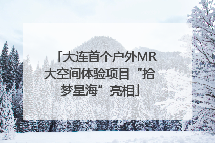 大连首个户外MR大空间体验项目“拾梦星海”亮相