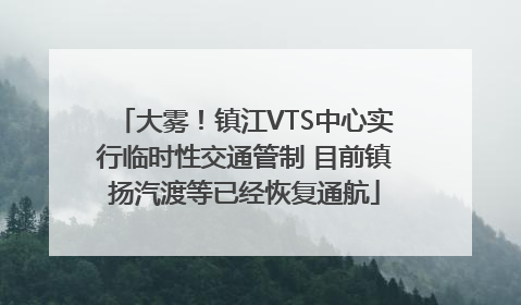 大雾！镇江VTS中心实行临时性交通管制 目前镇扬汽渡等已经恢复通航