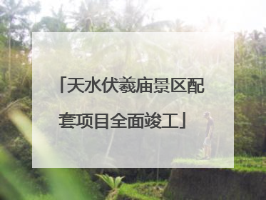 天水伏羲庙景区配套项目全面竣工