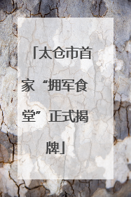 太仓市首家“拥军食堂”正式揭牌