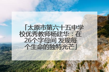 太原市第六十五中学校优秀教师杨建华：在26个字母间 发现每个生命的独特光芒