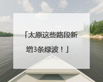 太原这些路段新增3条绿波！