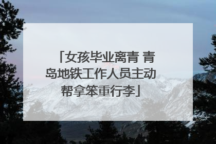 女孩毕业离青 青岛地铁工作人员主动帮拿笨重行李