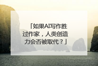 如果AI写作胜过作家，人类创造力会否被取代？