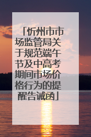 忻州市市场监管局关于规范端午节及中高考期间市场价格行为的提醒告诫函