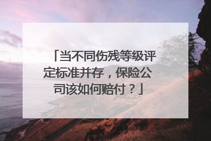 当不同伤残等级评定标准并存，保险公司该如何赔付？