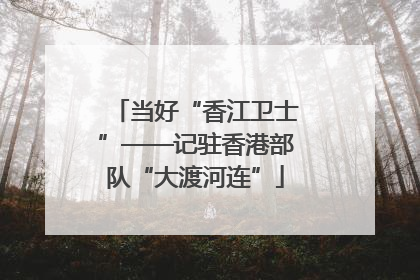 当好“香江卫士”——记驻香港部队“大渡河连”