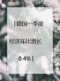 德国一季度经济环比增长0.4%