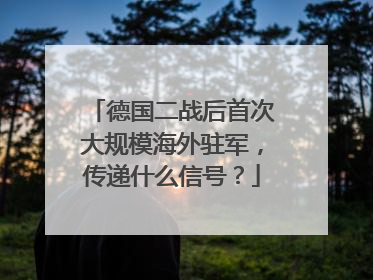 德国二战后首次大规模海外驻军，传递什么信号？