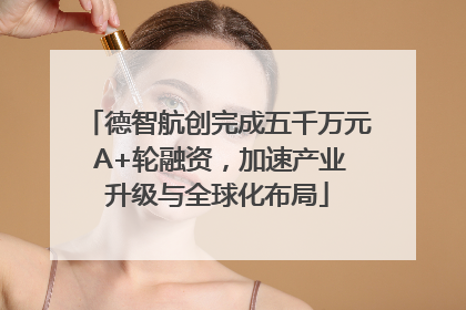 德智航创完成五千万元 A+轮融资，加速产业升级与全球化布局