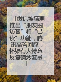 微信被猜测推出“朋友圈访客”和“已读”功能，腾讯高管回应：怀疑有人特意反复翻炒流量