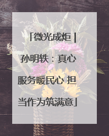 微光成炬 | 孙明轶：真心服务暖民心 担当作为筑满意