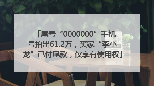 尾号“0000000”手机号拍出61.2万，买家“李小龙”已付尾款，仅享有使用权