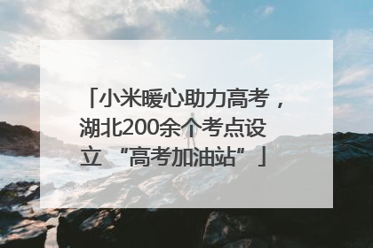小米暖心助力高考，湖北200余个考点设立 “高考加油站”