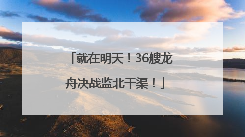 就在明天！36艘龙舟决战监北干渠！