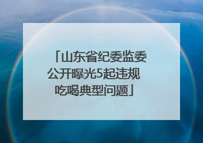 山东省纪委监委公开曝光5起违规吃喝典型问题