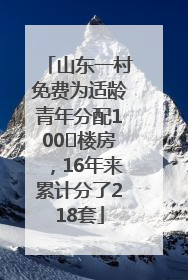 山东一村免费为适龄青年分配100㎡楼房，16年来累计分了218套